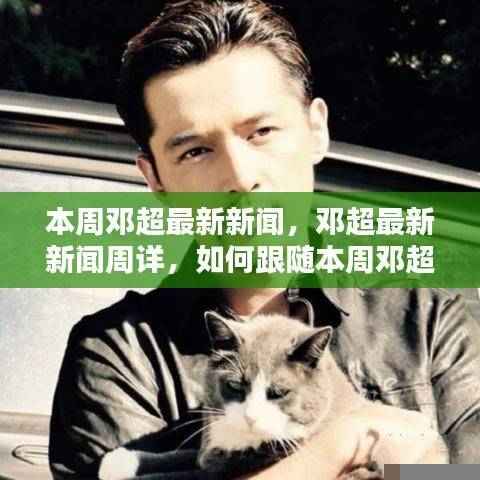 邓超本周新闻速递,追踪最新动态,成为超级粉丝的指南!