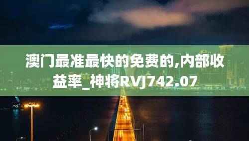 澳门最准最快的免费的,内部收益率_神将RVJ742.07