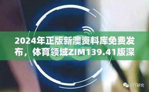 2024年正版新澳资料库免费发布,体育领域ZIM139.41版深度解析