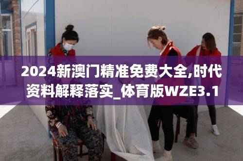 2024新澳门精准免费大全,时代资料解释落实_体育版WZE3.17