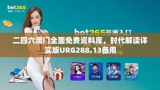 二四六澳门全面免费资料库,时代解读详实版URG288.13备用