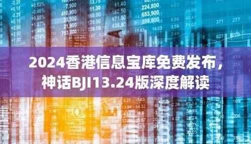 2024香港信息宝库免费发布,神话BJI13.24版深度解读