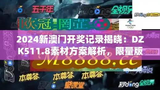 2024新澳门开奖记录揭晓:DZK511.8素材方案解析,限量版揭秘