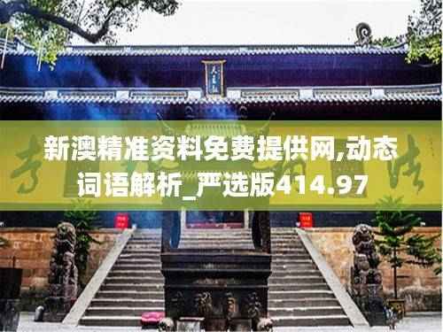 新澳精准资料免费提供网,动态词语解析_严选版414.97