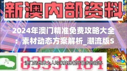 2024年澳门精准免费攻略大全:素材动态方案解析_潮流版SIV811.91