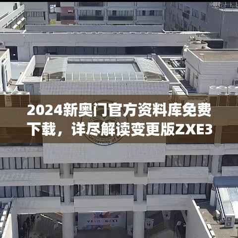2024新奥门官方资料库免费下载,详尽解读变更版ZXE315.61
