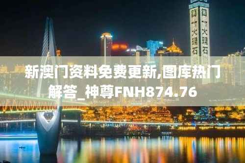 新澳门资料免费更新,图库热门解答_神尊FNH874.76