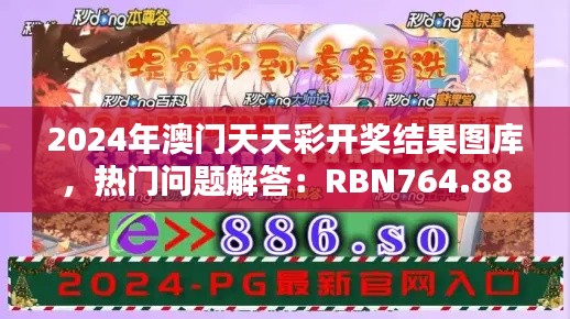 2024年澳门天天彩开奖结果图库,热门问题解答:RBN764.88版