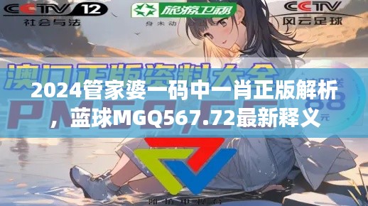 2024管家婆一码中一肖正版解析,蓝球MGQ567.72最新释义