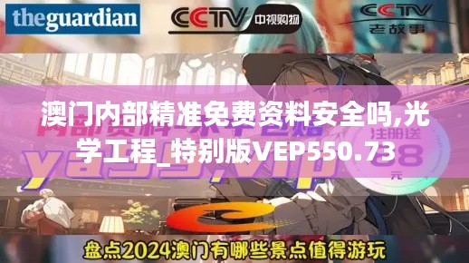 澳门内部精准免费资料安全吗,光学工程_特别版VEP550.73