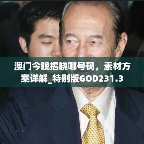 澳门今晚揭晓哪号码,素材方案详解_特别版GOD231.3