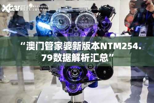 “澳门管家婆新版本NTM254.79数据解析汇总”