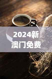 2024新澳门免费资料,图库动态赏析_游玩版AYR100.51