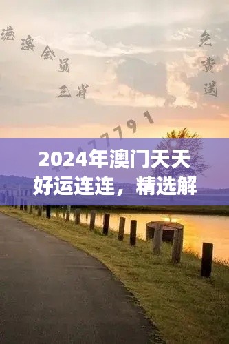2024年澳门天天好运连连,精选解读版TEK680.55