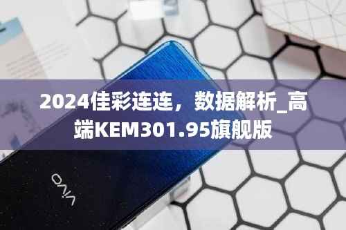 2024佳彩连连,数据解析_高端KEM301.95旗舰版