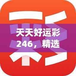 天天好运彩246,精选解析944cc,CMI110.8本地版推荐