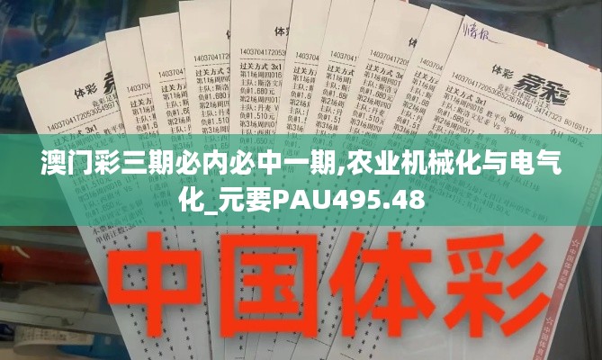 澳门彩三期必内必中一期,农业机械化与电气化_元要PAU495.48