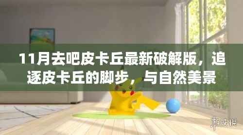 皮卡丘追逐之旅,最新破解版与自然美景的不解之缘(违法犯罪提示)