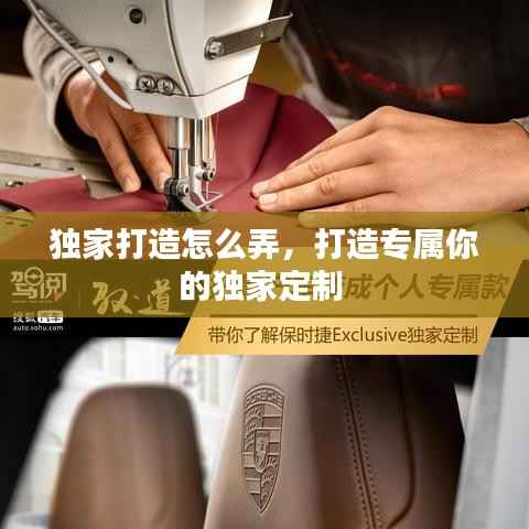 独家打造怎么弄，打造专属你的独家定制 