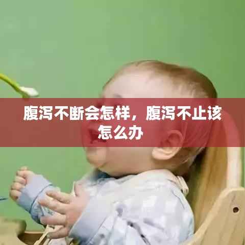 腹泻不断会怎样,腹泻不止该怎么办