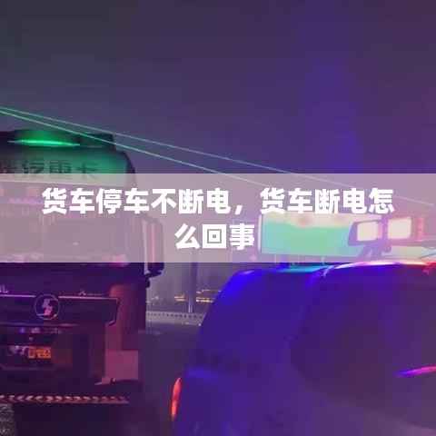 货车停车不断电,货车断电怎么回事