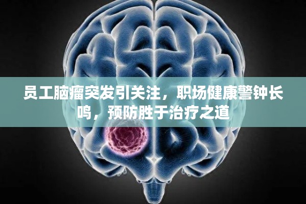 员工脑瘤突发引关注,职场健康警钟长鸣,预防胜于治疗之道