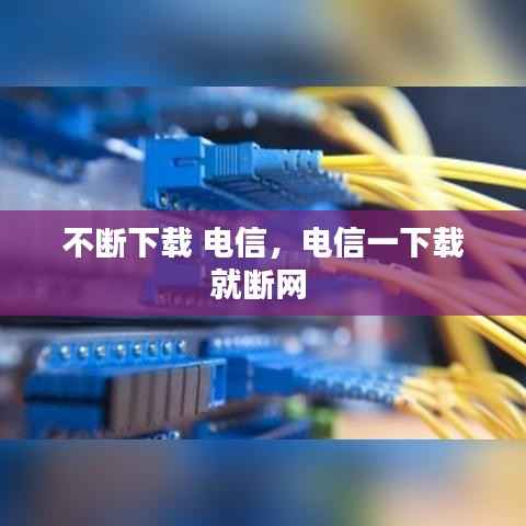 不断下载 电信,电信一下载就断网