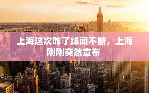 上海这次咋了绯闻不断，上海刚刚突然宣布 