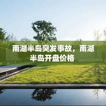 南湖半岛突发事故,南湖半岛开盘价格