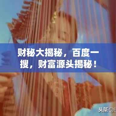 财秘大揭秘,百度一搜,财富源头揭秘!