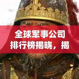 全球军事公司排行榜揭晓，揭秘顶级军事企业的实力与影响力