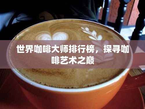 世界咖啡大师排行榜,探寻咖啡艺术之巅