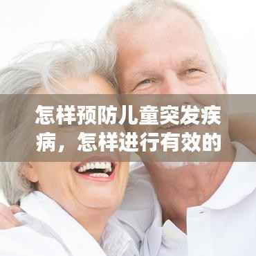 怎样预防儿童突发疾病,怎样进行有效的预防避免儿童患病