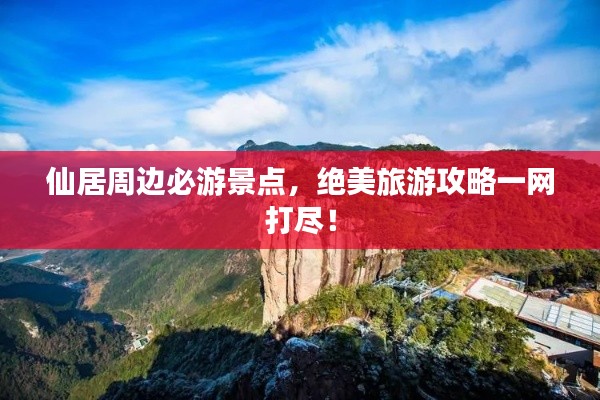 仙居周边必游景点,绝美旅游攻略一网打尽!