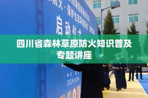 四川省森林草原防火知识普及专题讲座