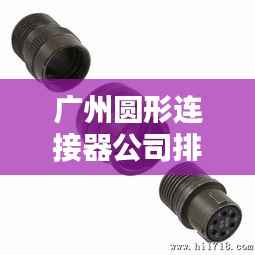 广州圆形连接器公司排行榜及行业影响力揭秘
