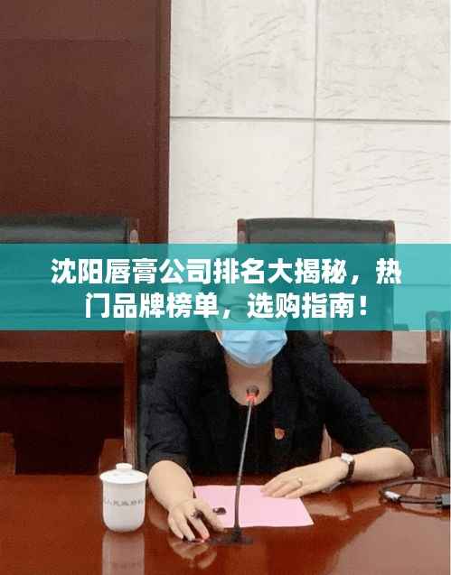 沈阳唇膏公司排名大揭秘，热门品牌榜单，选购指南！