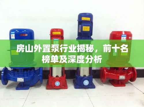 房山外置泵行业揭秘，前十名榜单及深度分析