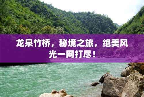 龙泉竹桥,秘境之旅,绝美风光一网打尽!
