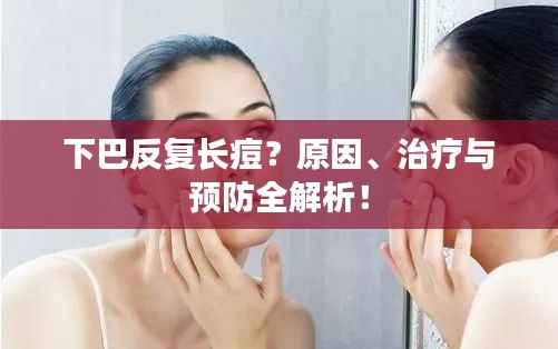 下巴反复长痘?原因、治疗与预防全解析!