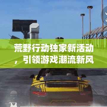 荒野行动独家新活动,引领游戏潮流新风尚