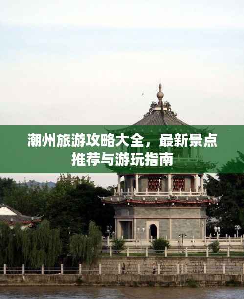 潮州旅游攻略大全,最新景点推荐与游玩指南