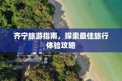 齐宁旅游指南,探索最佳旅行体验攻略