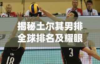 揭秘土尔其男排全球排名及耀眼表现
