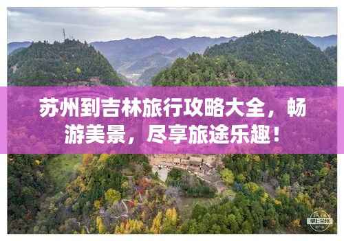 苏州到吉林旅行攻略大全,畅游美景,尽享旅途乐趣!