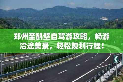 郑州至鹤壁自驾游攻略,畅游沿途美景,轻松规划行程!