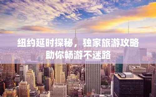 纽约延时探秘,独家旅游攻略助你畅游不迷路