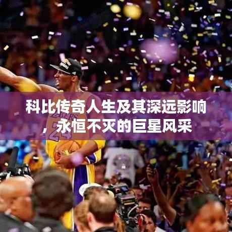 科比传奇人生及其深远影响,永恒不灭的巨星风采