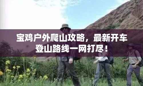 宝鸡户外爬山攻略,最新开车登山路线一网打尽!