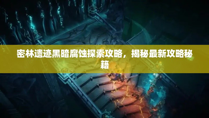 密林遗迹黑暗腐蚀探索攻略,揭秘最新攻略秘籍